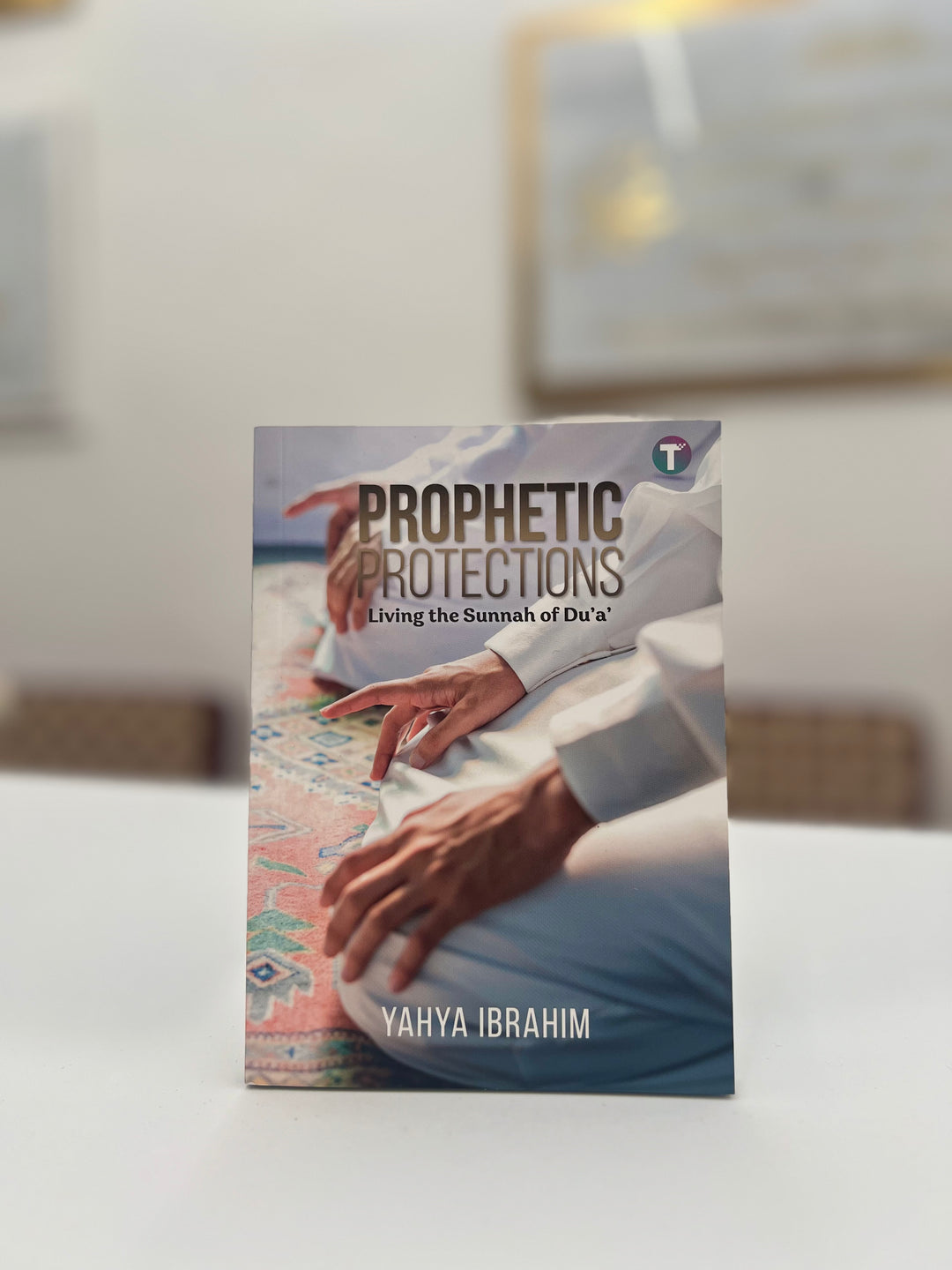 Prophetic Protections : Living the Sunnah of Dua by Yahya Ibrahim