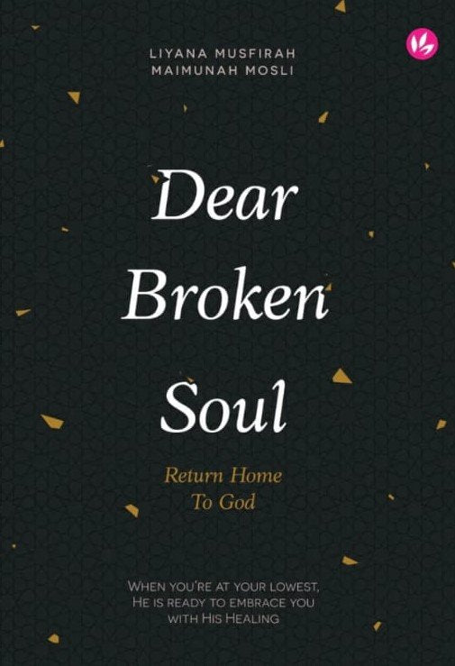 Dear Broken Soul, Return Home to God by Ustazah Liyana Musfirah & Maimunah Mosli